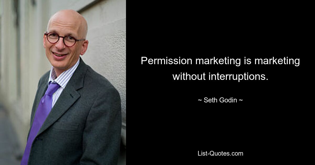 Permission marketing is marketing without interruptions. — © Seth Godin