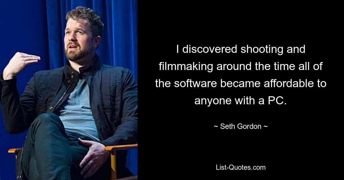 I discovered shooting and filmmaking around the time all of the software became affordable to anyone with a PC. — © Seth Gordon