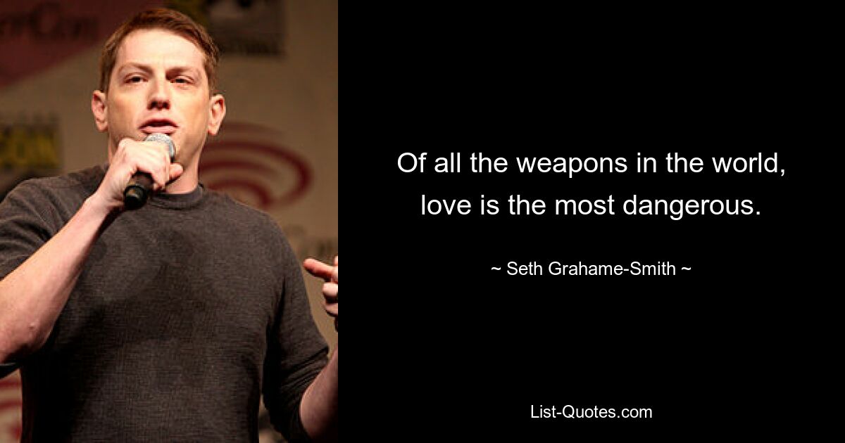 Of all the weapons in the world, love is the most dangerous. — © Seth Grahame-Smith