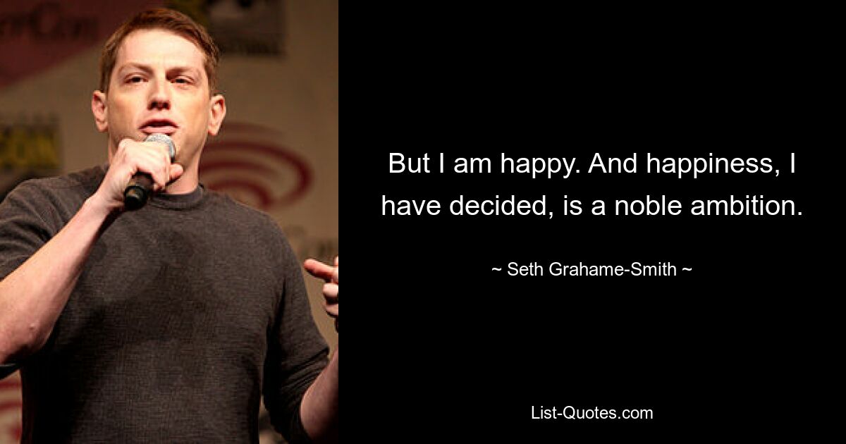 But I am happy. And happiness, I have decided, is a noble ambition. — © Seth Grahame-Smith