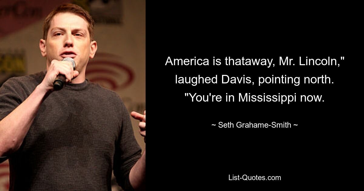 America is thataway, Mr. Lincoln," laughed Davis, pointing north. "You're in Mississippi now. — © Seth Grahame-Smith