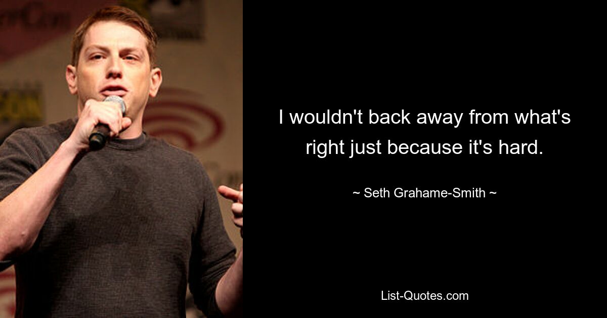 I wouldn't back away from what's right just because it's hard. — © Seth Grahame-Smith