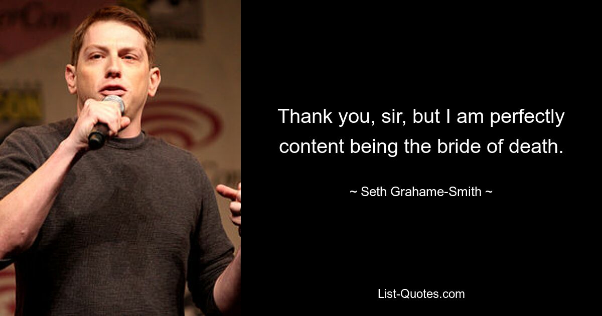 Thank you, sir, but I am perfectly content being the bride of death. — © Seth Grahame-Smith