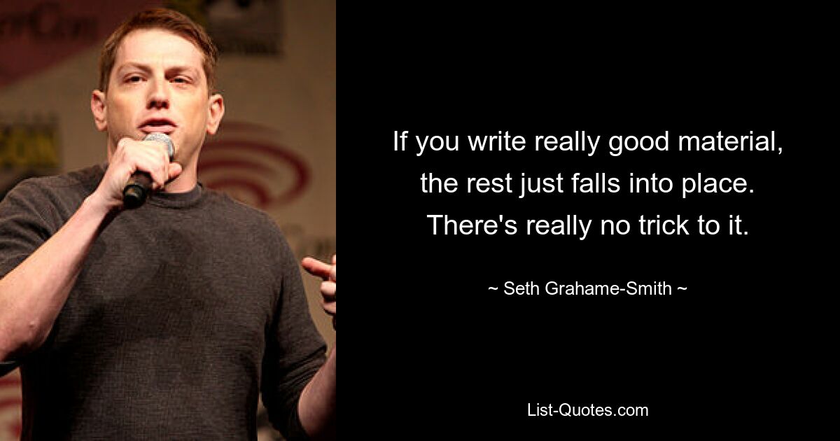 If you write really good material, the rest just falls into place. There's really no trick to it. — © Seth Grahame-Smith