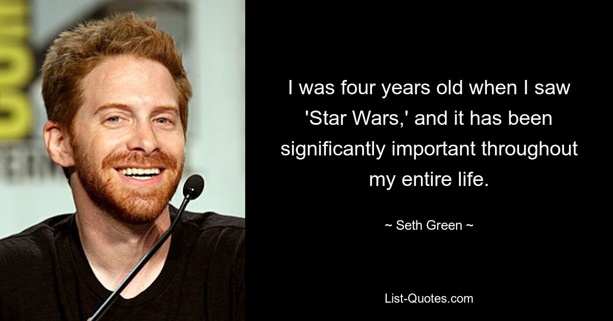 I was four years old when I saw 'Star Wars,' and it has been significantly important throughout my entire life. — © Seth Green