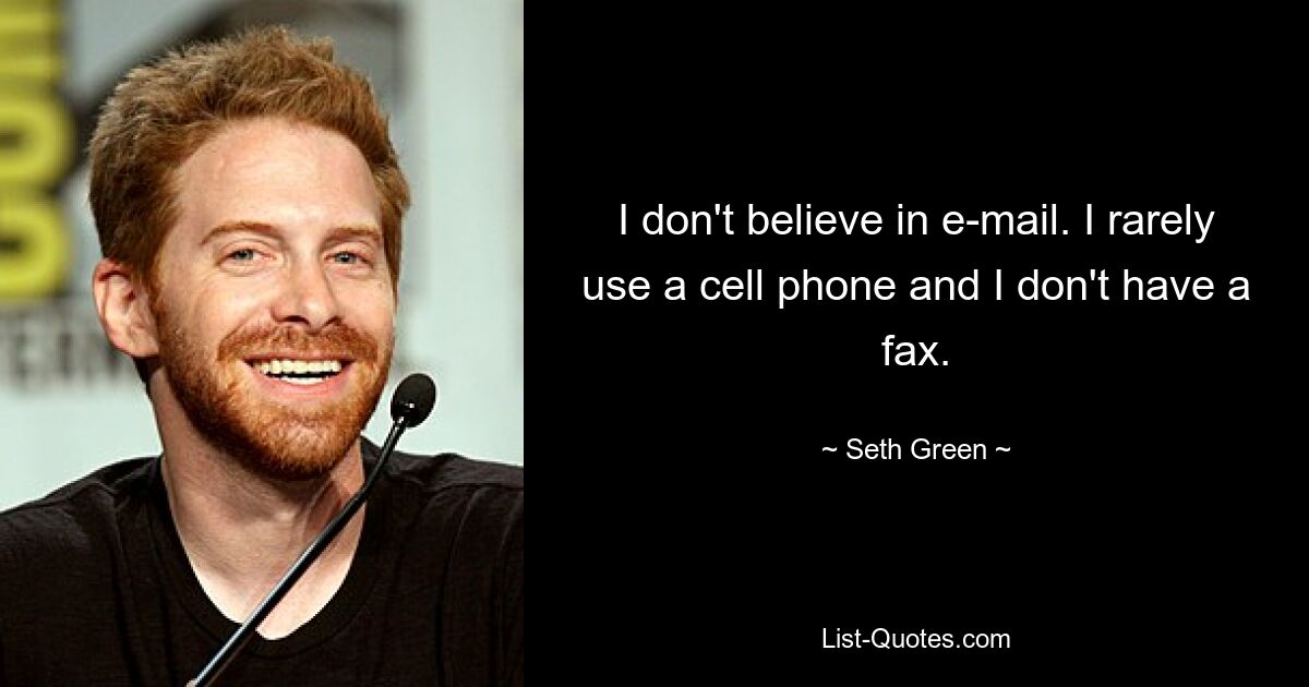 I don't believe in e-mail. I rarely use a cell phone and I don't have a fax. — © Seth Green