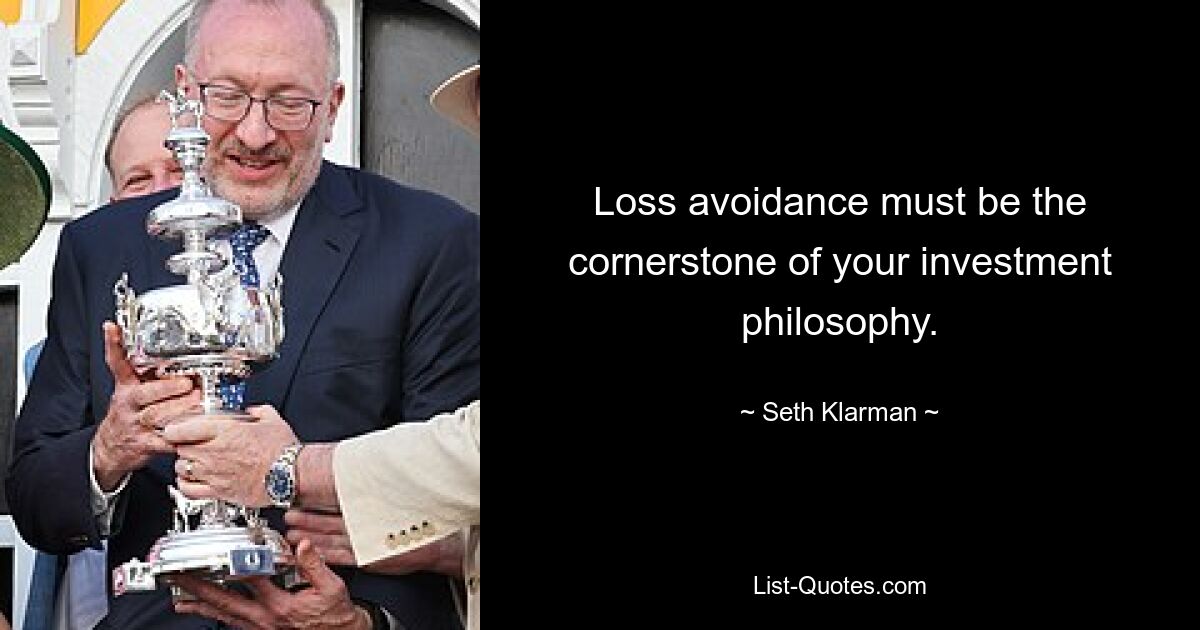 Loss avoidance must be the cornerstone of your investment philosophy. — © Seth Klarman