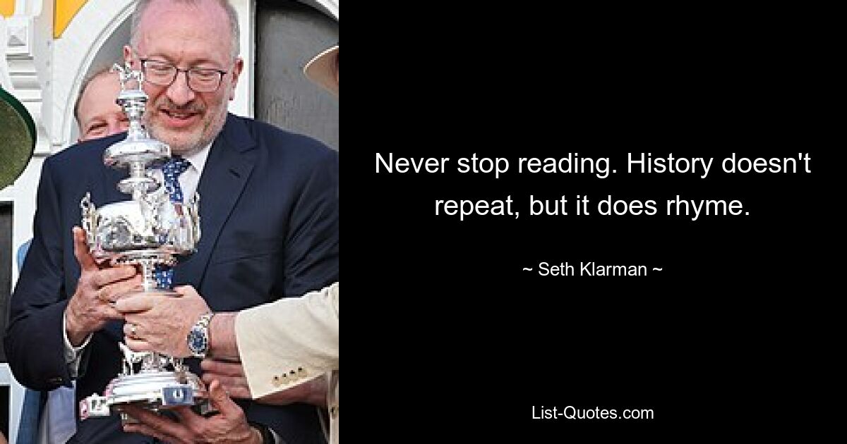 Never stop reading. History doesn't repeat, but it does rhyme. — © Seth Klarman