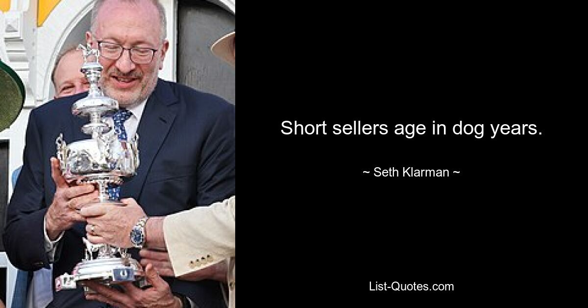 Short sellers age in dog years. — © Seth Klarman