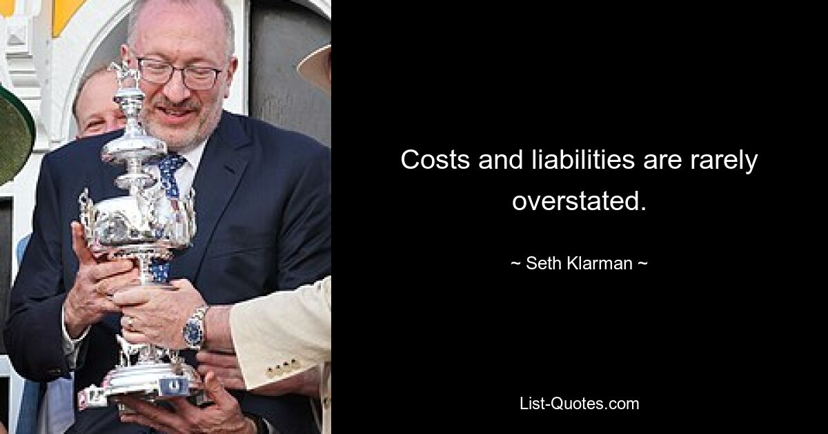 Costs and liabilities are rarely overstated. — © Seth Klarman