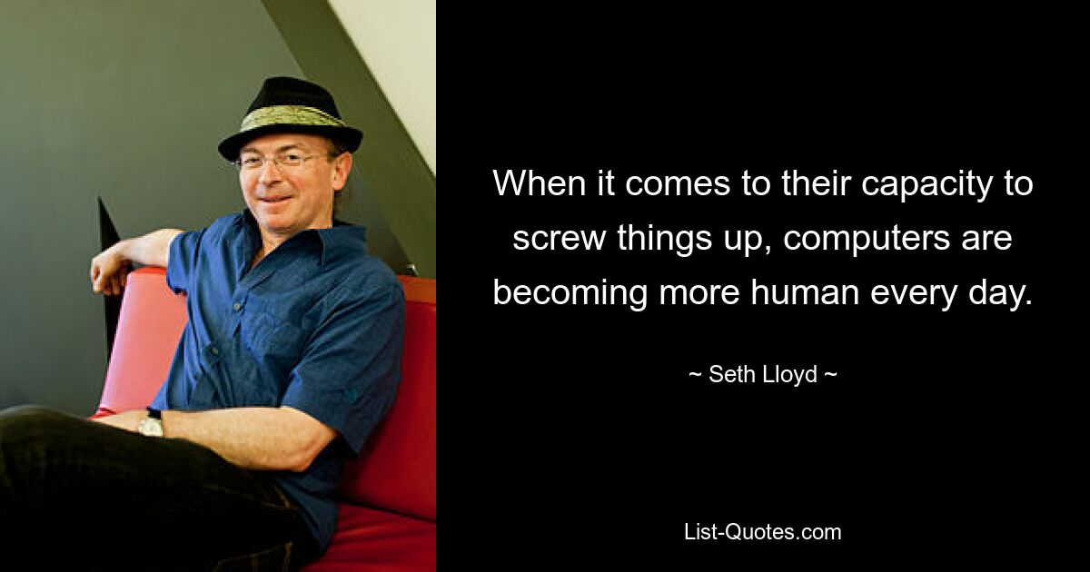 When it comes to their capacity to screw things up, computers are becoming more human every day. — © Seth Lloyd