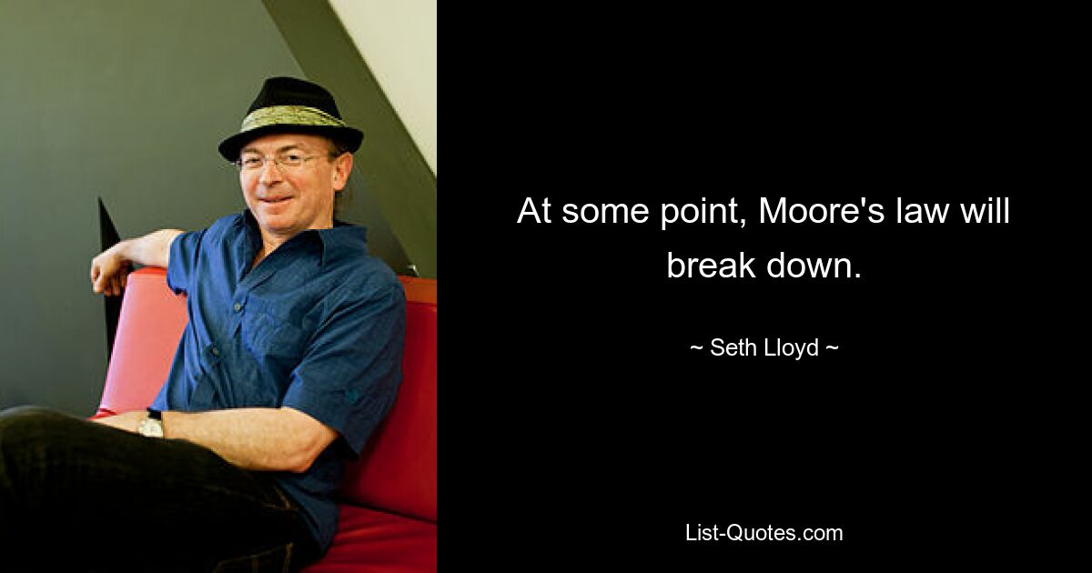 At some point, Moore's law will break down. — © Seth Lloyd