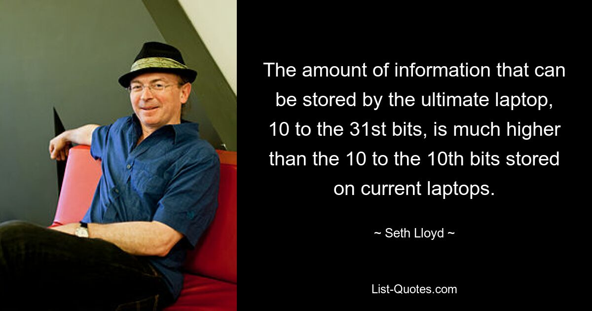 The amount of information that can be stored by the ultimate laptop, 10 to the 31st bits, is much higher than the 10 to the 10th bits stored on current laptops. — © Seth Lloyd