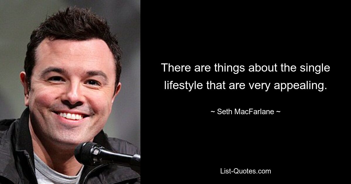 There are things about the single lifestyle that are very appealing. — © Seth MacFarlane