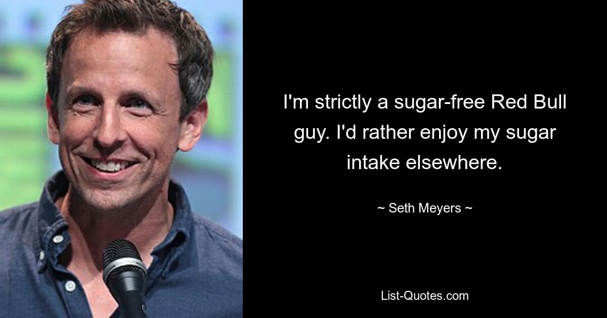 I'm strictly a sugar-free Red Bull guy. I'd rather enjoy my sugar intake elsewhere. — © Seth Meyers