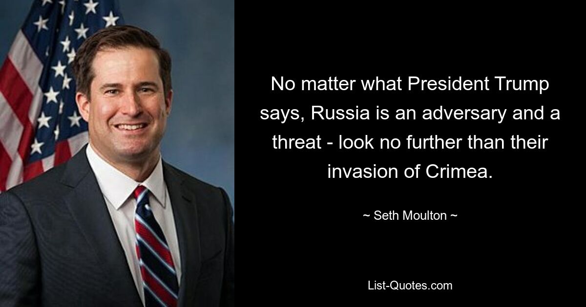 No matter what President Trump says, Russia is an adversary and a threat - look no further than their invasion of Crimea. — © Seth Moulton