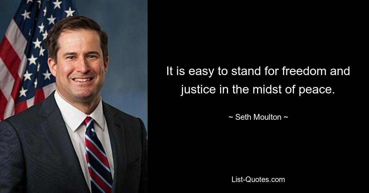 It is easy to stand for freedom and justice in the midst of peace. — © Seth Moulton