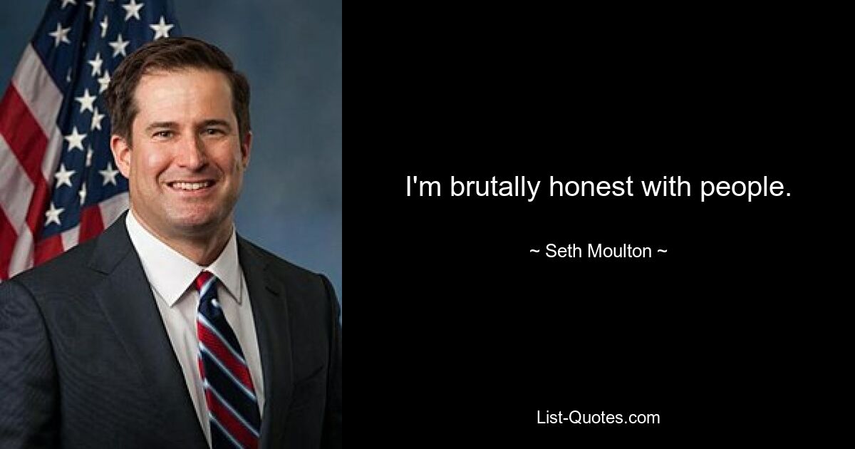 I'm brutally honest with people. — © Seth Moulton