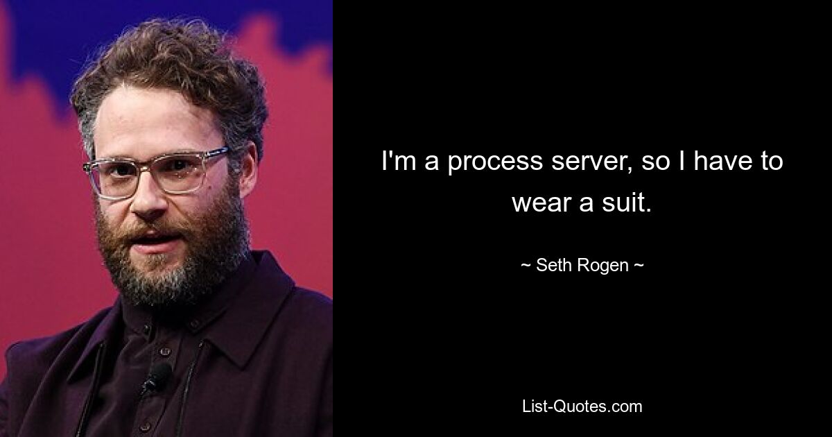 I'm a process server, so I have to wear a suit. — © Seth Rogen