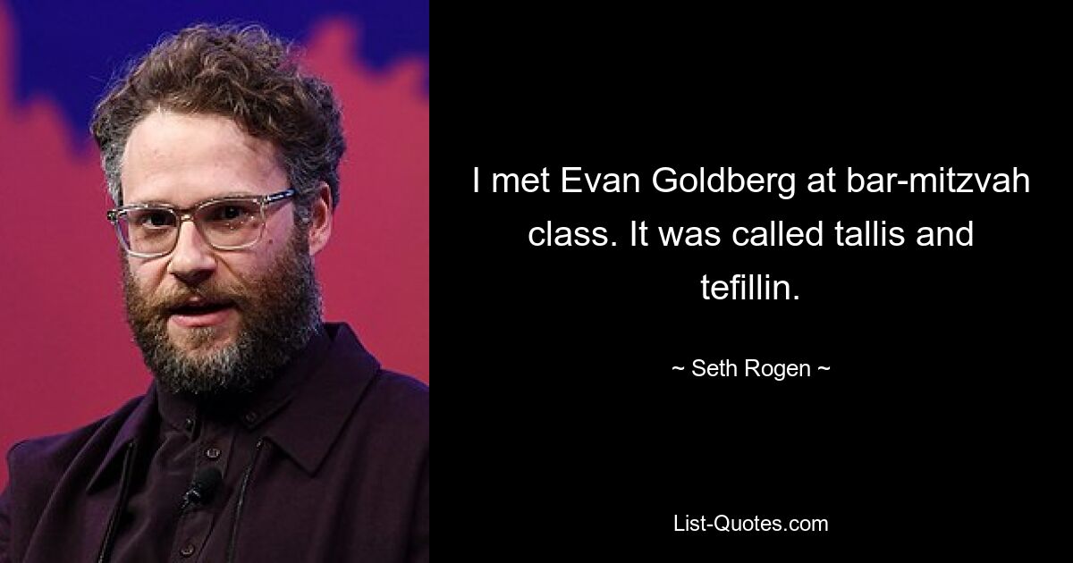 I met Evan Goldberg at bar-mitzvah class. It was called tallis and tefillin. — © Seth Rogen