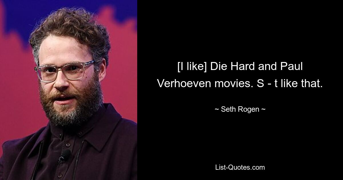 [I like] Die Hard and Paul Verhoeven movies. S - t like that. — © Seth Rogen