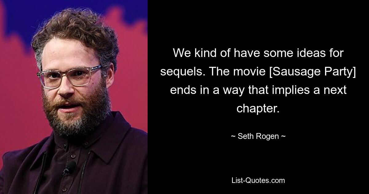 We kind of have some ideas for sequels. The movie [Sausage Party] ends in a way that implies a next chapter. — © Seth Rogen