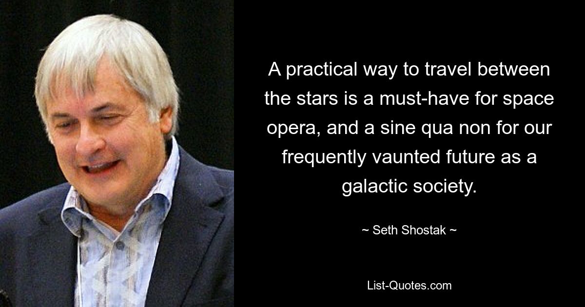 A practical way to travel between the stars is a must-have for space opera, and a sine qua non for our frequently vaunted future as a galactic society. — © Seth Shostak