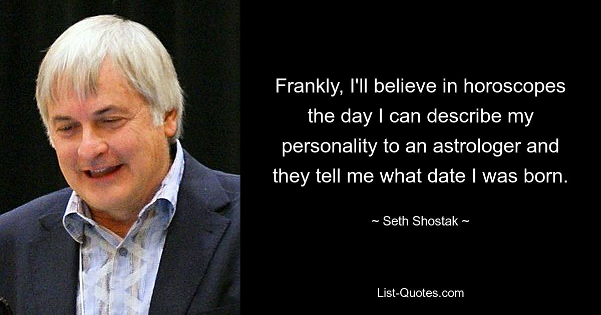 Frankly, I'll believe in horoscopes the day I can describe my personality to an astrologer and they tell me what date I was born. — © Seth Shostak