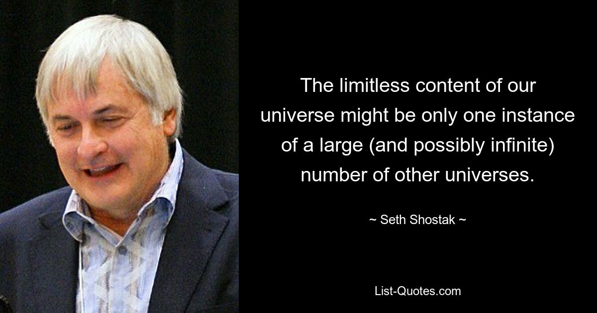 The limitless content of our universe might be only one instance of a large (and possibly infinite) number of other universes. — © Seth Shostak