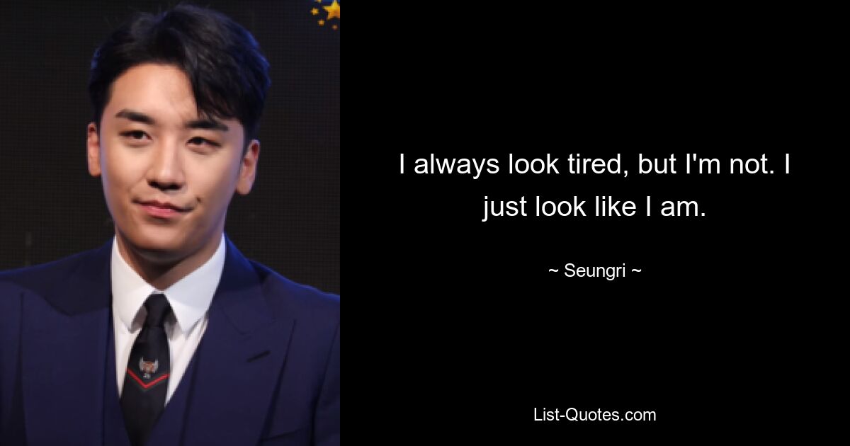 I always look tired, but I'm not. I just look like I am. — © Seungri