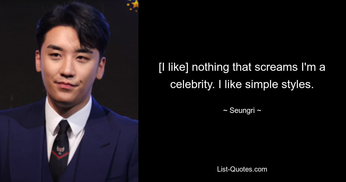 [I like] nothing that screams I'm a celebrity. I like simple styles. — © Seungri