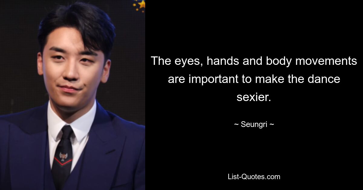 The eyes, hands and body movements are important to make the dance sexier. — © Seungri