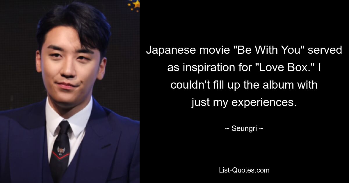 Japanese movie "Be With You" served as inspiration for "Love Box." I couldn't fill up the album with just my experiences. — © Seungri