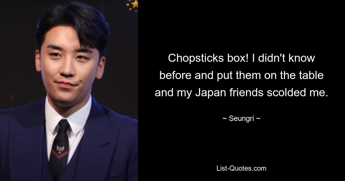 Chopsticks box! I didn't know before and put them on the table and my Japan friends scolded me. — © Seungri