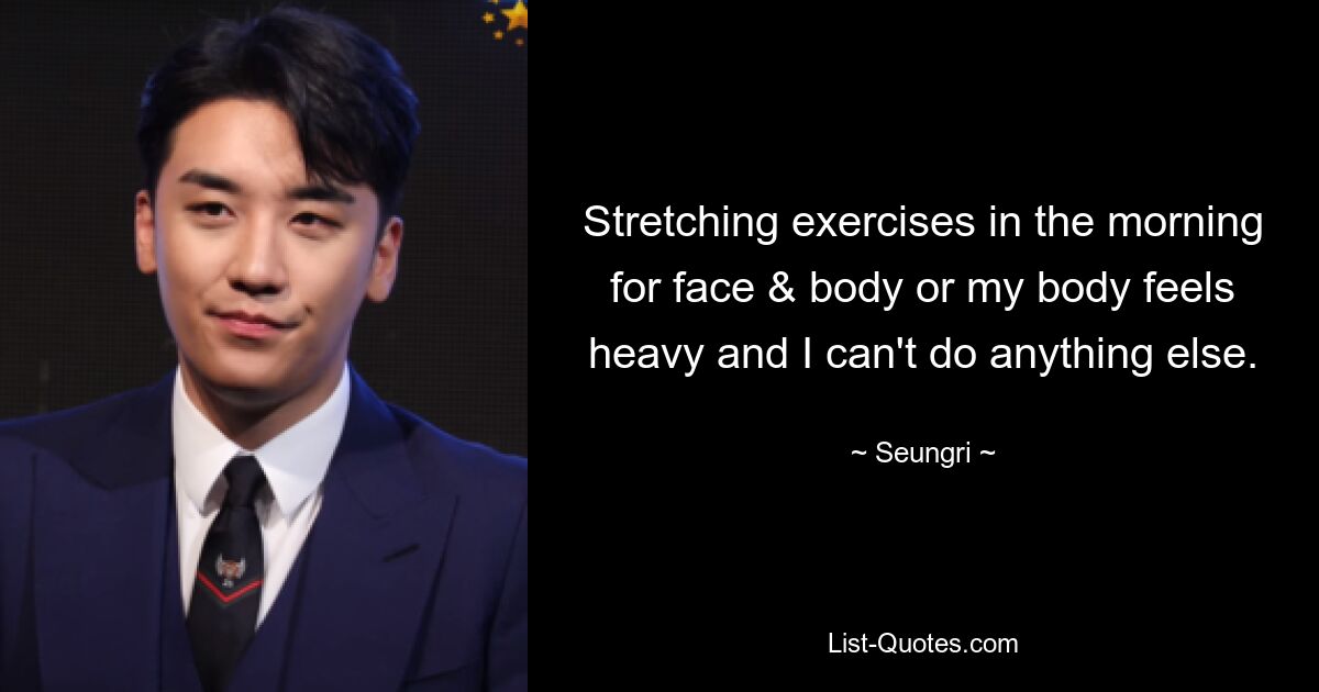 Stretching exercises in the morning for face & body or my body feels heavy and I can't do anything else. — © Seungri