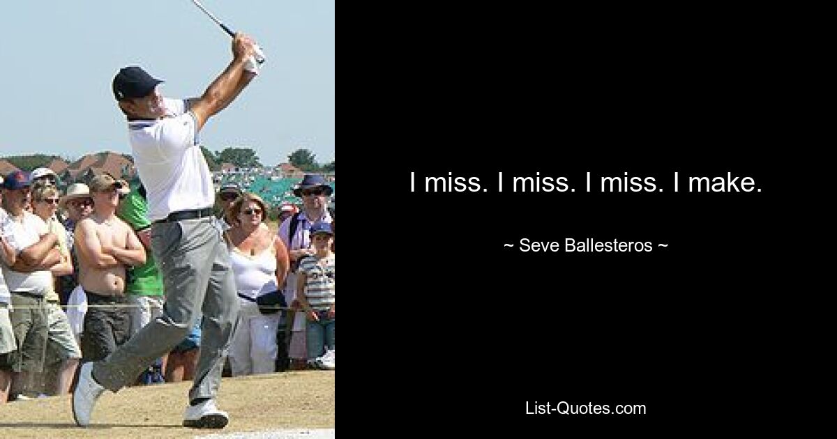 I miss. I miss. I miss. I make. — © Seve Ballesteros