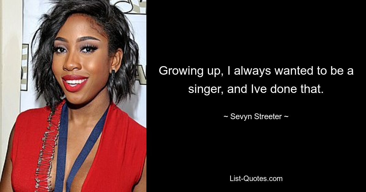 Growing up, I always wanted to be a singer, and Ive done that. — © Sevyn Streeter