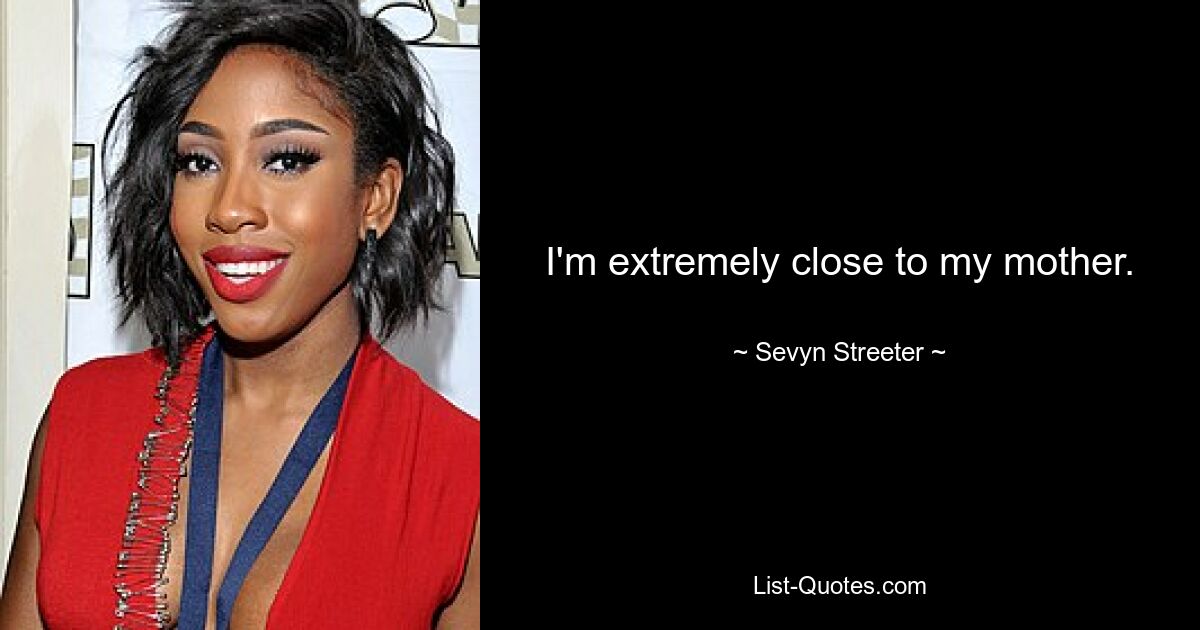 I'm extremely close to my mother. — © Sevyn Streeter