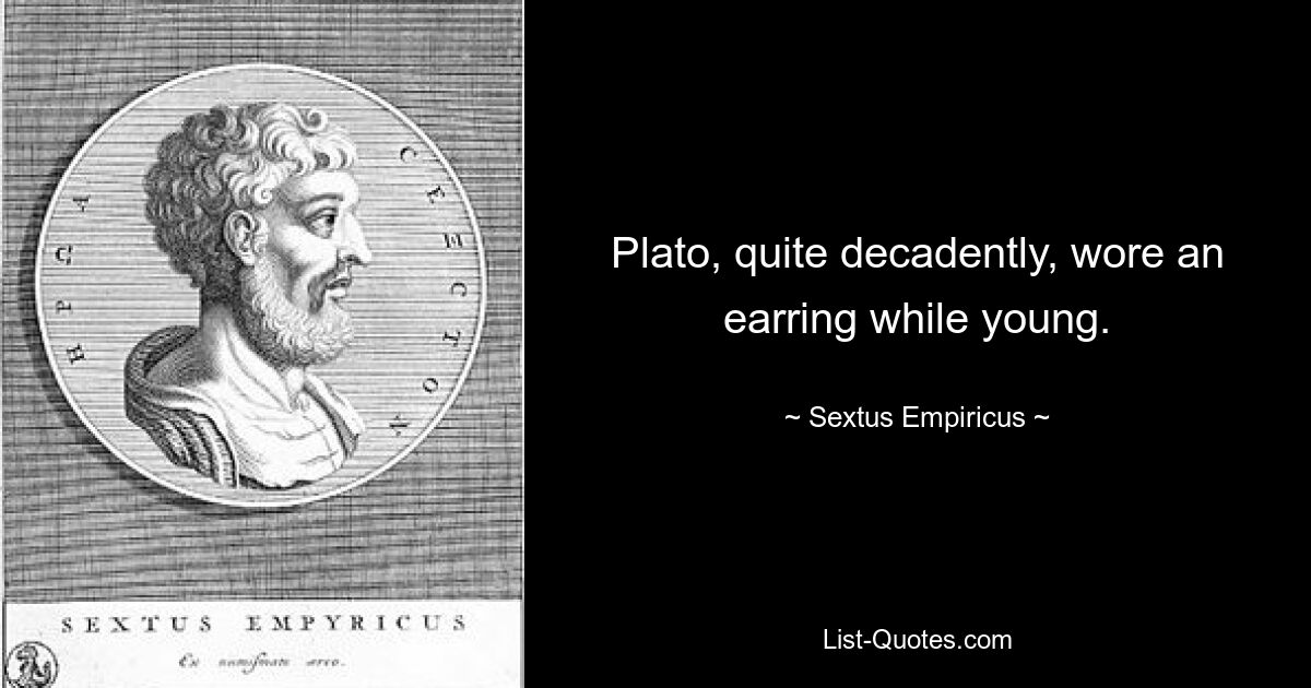 Plato, quite decadently, wore an earring while young. — © Sextus Empiricus