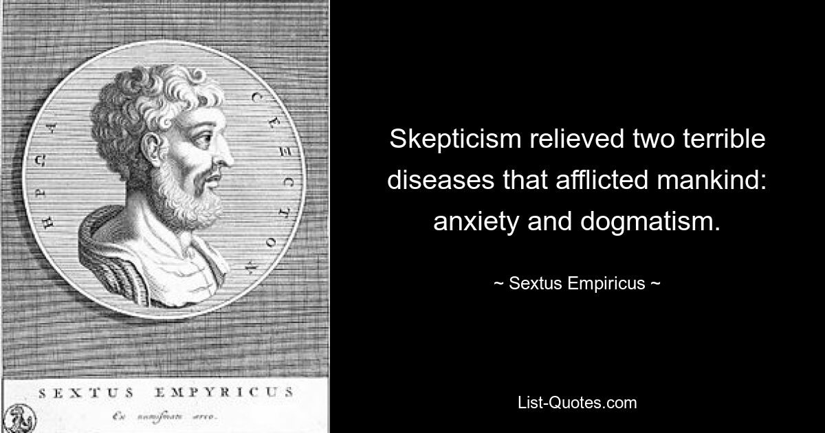 Skepticism relieved two terrible diseases that afflicted mankind: anxiety and dogmatism. — © Sextus Empiricus