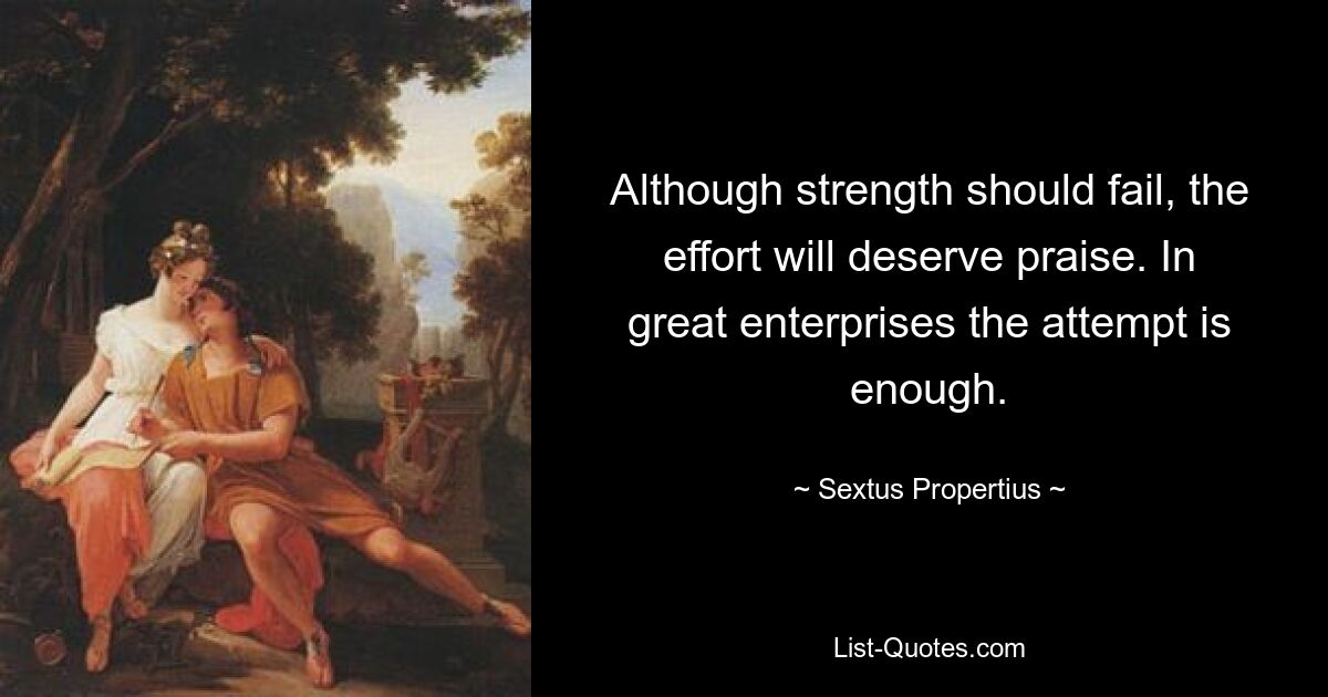 Although strength should fail, the effort will deserve praise. In great enterprises the attempt is enough. — © Sextus Propertius