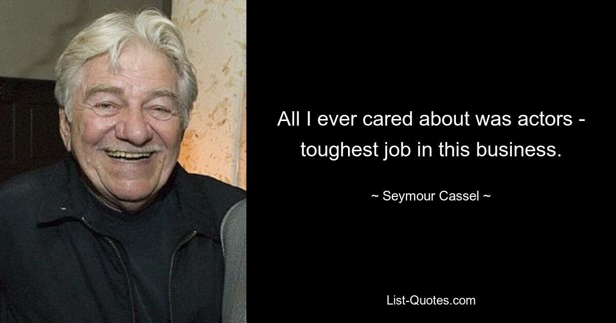 All I ever cared about was actors - toughest job in this business. — © Seymour Cassel