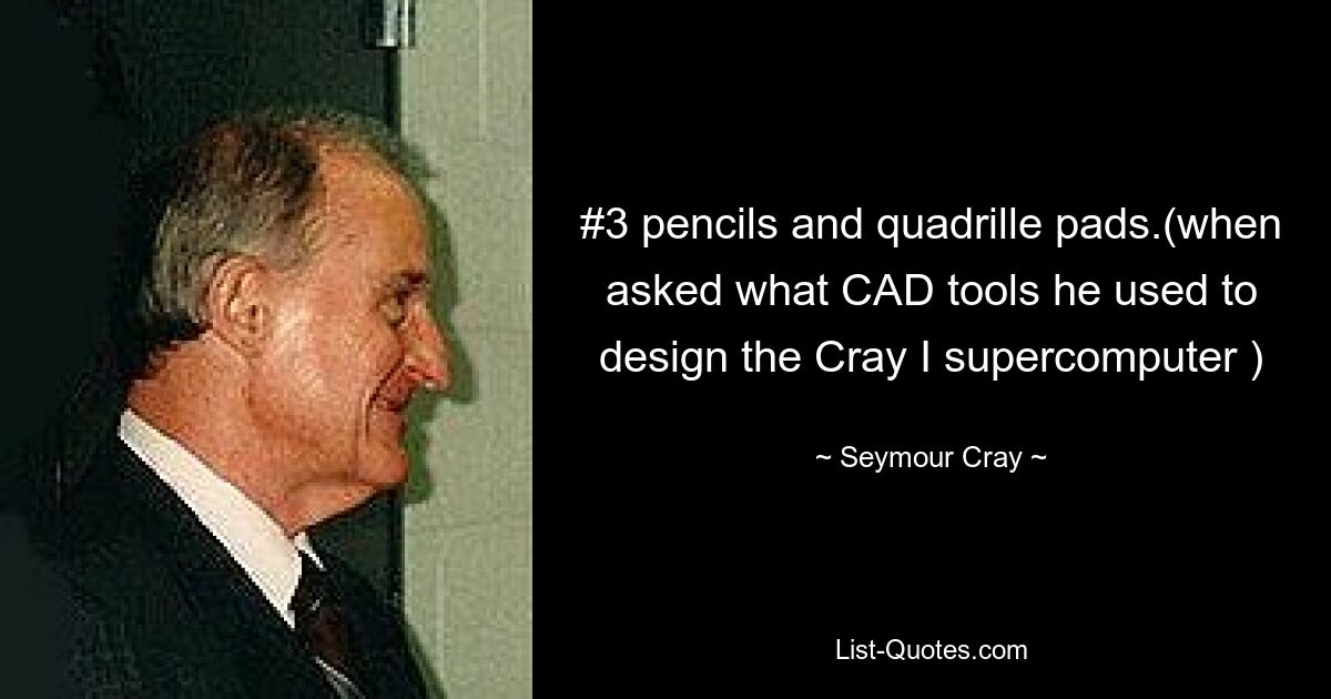 #3 pencils and quadrille pads.(when asked what CAD tools he used to design the Cray I supercomputer ) — © Seymour Cray