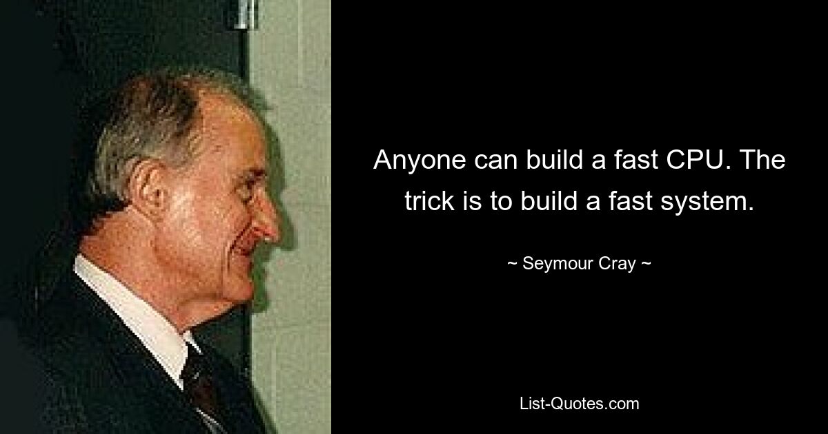 Anyone can build a fast CPU. The trick is to build a fast system. — © Seymour Cray