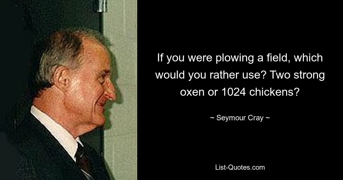 Wenn Sie ein Feld pflügen würden, welches würden Sie lieber verwenden? Zwei starke Ochsen oder 1024 Hühner? — © Seymour Cray 