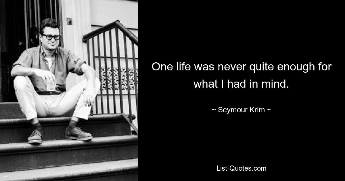 One life was never quite enough for what I had in mind. — © Seymour Krim