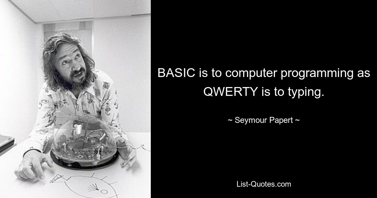 BASIC is to computer programming as QWERTY is to typing. — © Seymour Papert