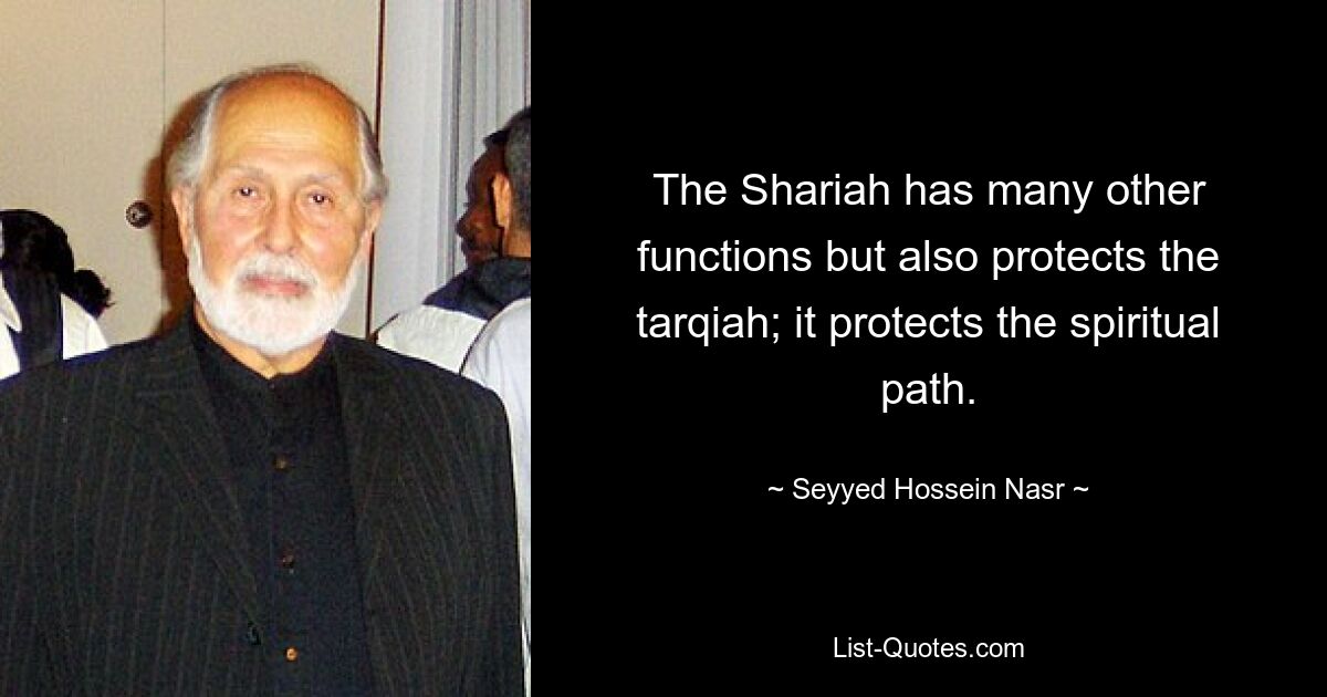 The Shariah has many other functions but also protects the tarqiah; it protects the spiritual path. — © Seyyed Hossein Nasr