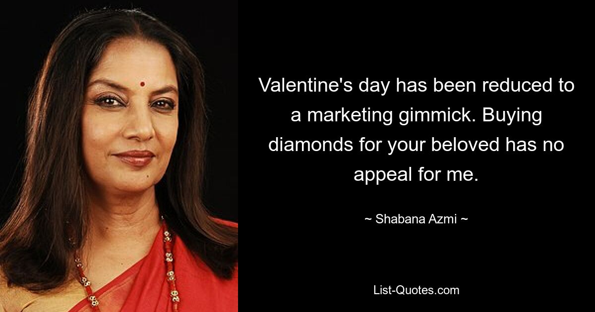 Valentine's day has been reduced to a marketing gimmick. Buying diamonds for your beloved has no appeal for me. — © Shabana Azmi