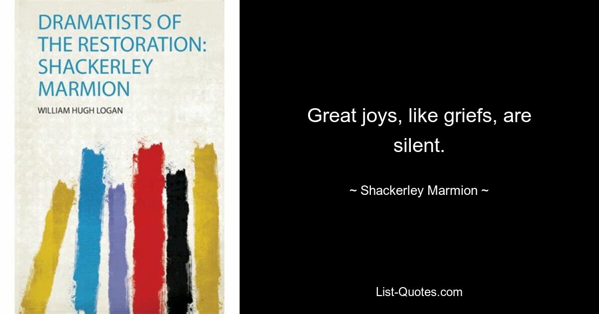 Great joys, like griefs, are silent. — © Shackerley Marmion